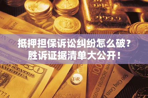 武汉抵押担保诉讼纠纷怎么破？胜诉证据清单大公开！