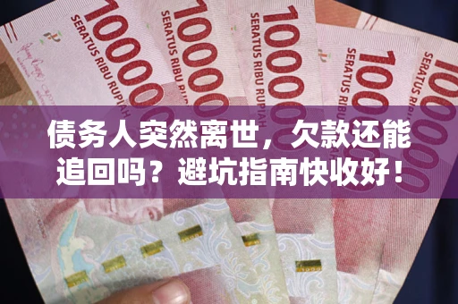武汉债务人突然离世，欠款还能追回吗？避坑指南快收好！