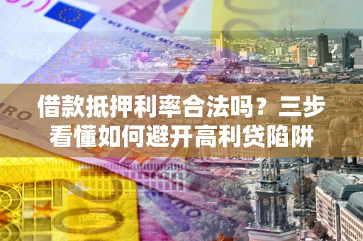 武汉借款抵押利率合法吗？三步看懂如何避开高利贷陷阱