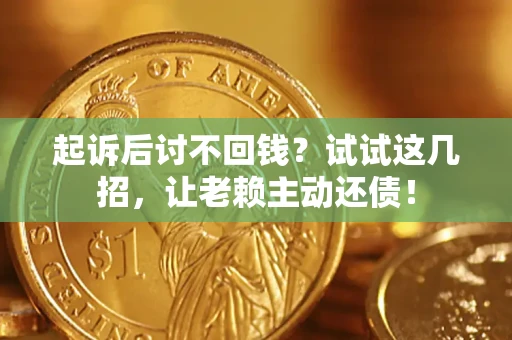 武汉起诉后讨不回钱？试试这几招，让老赖主动还债！