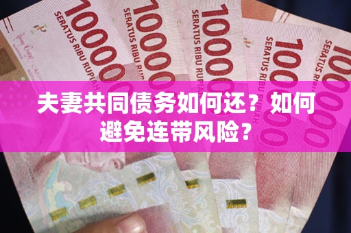 武汉夫妻共同债务如何还？如何避免连带风险？
