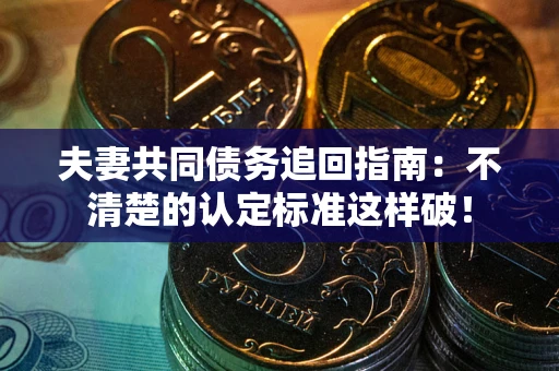 武汉夫妻共同债务追回指南：不清楚的认定标准这样破！