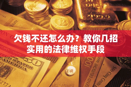 武汉欠钱不还怎么办？教你几招实用的法律维权手段