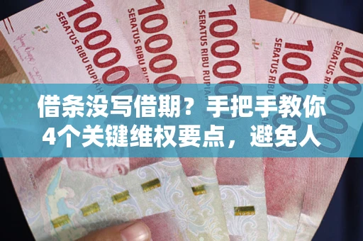 武汉借条没写借期？手把手教你4个关键维权要点，避免人财两空