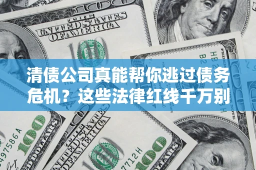 武汉清债公司真能帮你逃过债务危机？这些法律红线千万别踩