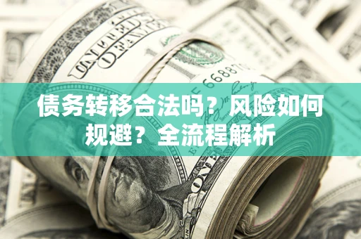武汉债务转移合法吗？风险如何规避？全流程解析