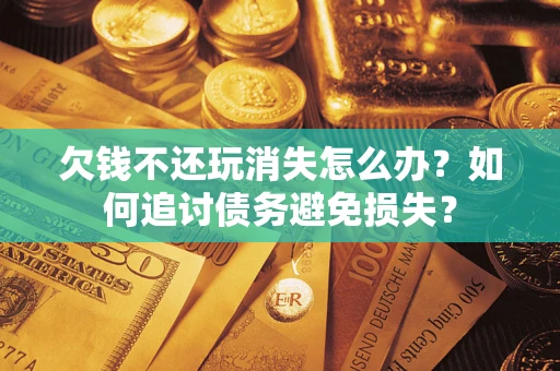 武汉欠钱不还玩消失怎么办？如何追讨债务避免损失？