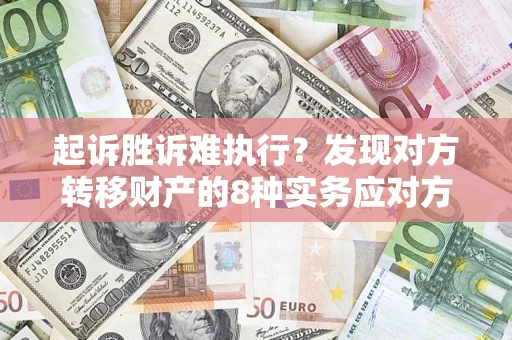 武汉起诉胜诉难执行？发现对方转移财产的8种实务应对方案