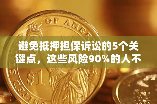 武汉避免抵押担保诉讼的5个关键点，这些风险90%的人不知道！
