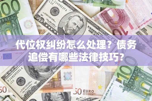 武汉代位权纠纷怎么处理？债务追偿有哪些法律技巧？