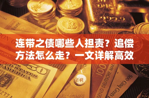 武汉连带之债哪些人担责？追偿方法怎么走？一文详解高效维权流程