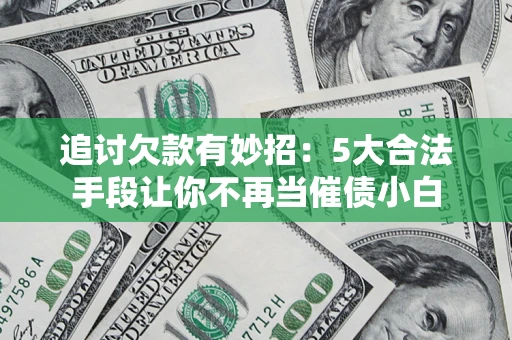 武汉追讨欠款有妙招：5大合法手段让你不再当催债小白