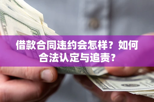武汉借款合同违约会怎样？如何合法认定与追责？