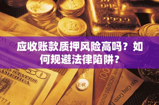 武汉应收账款质押风险高吗？如何规避法律陷阱？