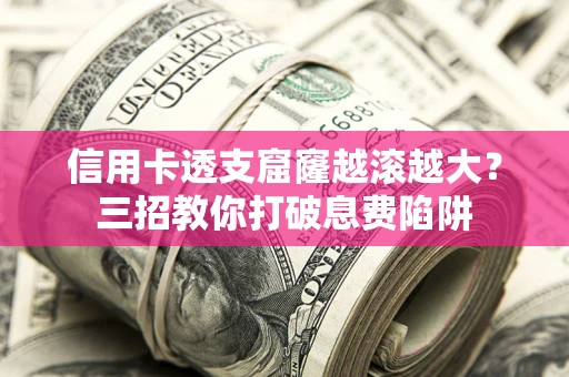 武汉信用卡透支窟窿越滚越大？三招教你打破息费陷阱