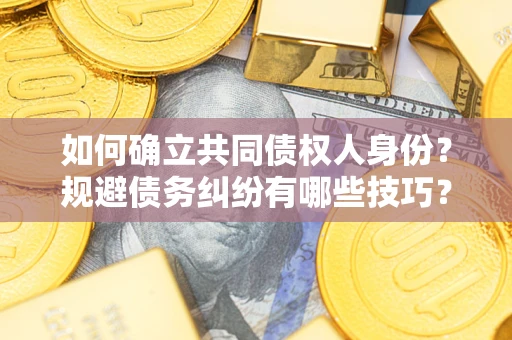 武汉如何确立共同债权人身份？规避债务纠纷有哪些技巧？