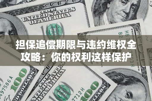 武汉担保追偿期限与违约维权全攻略：你的权利这样保护