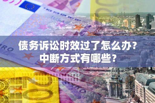 武汉债务诉讼时效过了怎么办？中断方式有哪些？