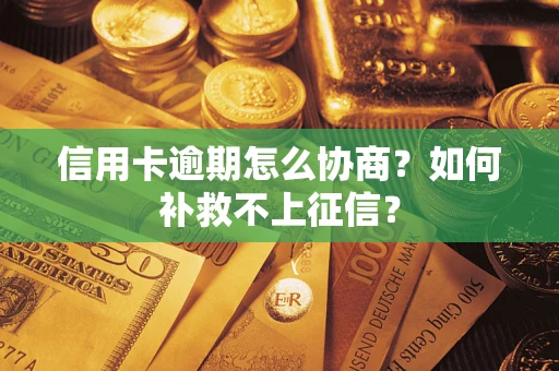 武汉信用卡逾期怎么协商？如何补救不上征信？