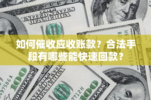 武汉如何催收应收账款？合法手段有哪些能快速回款？
