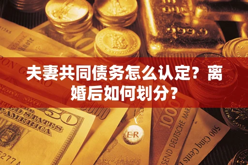 武汉夫妻共同债务怎么认定？离婚后如何划分？