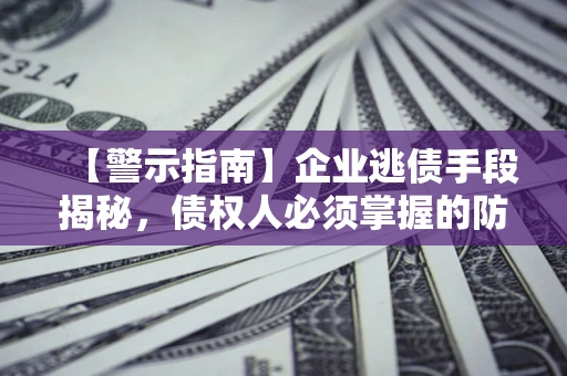 武汉【警示指南】企业逃债手段揭秘，债权人必须掌握的防坑宝典