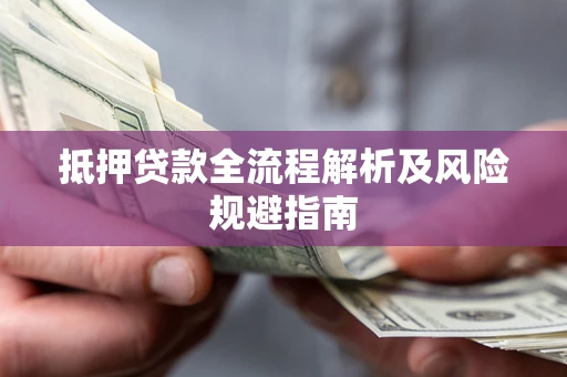 武汉抵押贷款全流程解析及风险规避指南