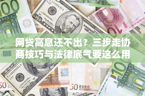 武汉网贷高息还不出？三步走协商技巧与法律底气要这么用