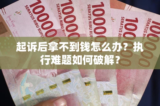 武汉起诉后拿不到钱怎么办?执行难题如何破解? 武汉起诉后拿不到钱怎么办?执行难题如何破解?