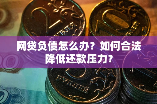 武汉网贷负债怎么办？如何合法降低还款压力？