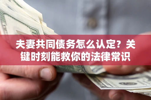 武汉夫妻共同债务怎么认定？关键时刻能救你的法律常识