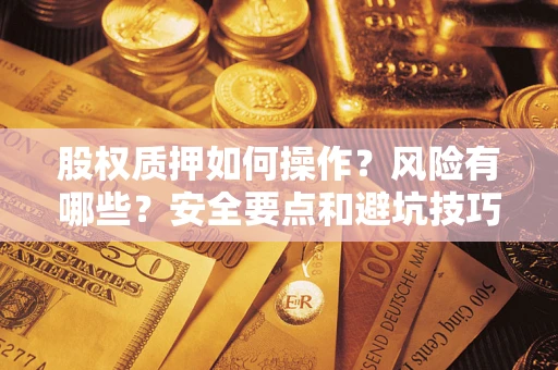 武汉股权质押如何操作？风险有哪些？安全要点和避坑技巧？