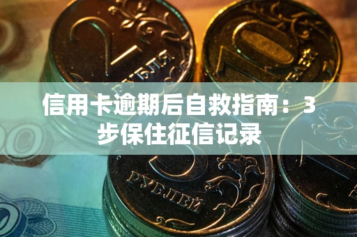 武汉信用卡逾期后自救指南：3步保住征信记录