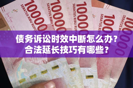 武汉债务诉讼时效中断怎么办？合法延长技巧有哪些？