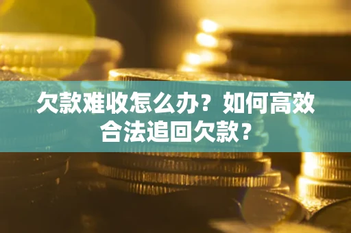 武汉欠款难收怎么办？如何高效合法追回欠款？