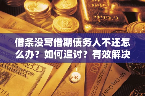 武汉借条没写借期债务人不还怎么办？如何追讨？有效解决方案！