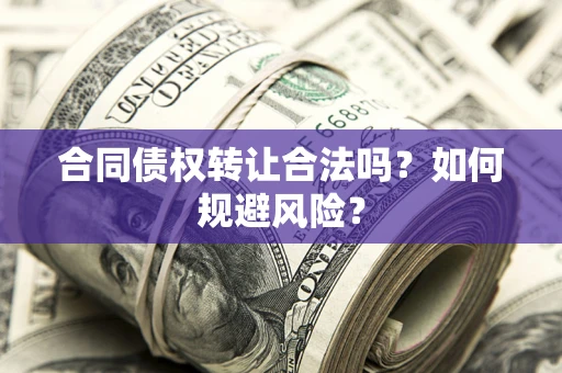 武汉合同债权转让合法吗?如何规避风险? 武汉合同债权转让合法吗?如何规避风险?