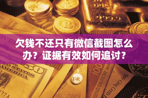 武汉欠钱不还只有微信截图怎么办？证据有效如何追讨？