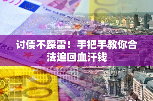 武汉讨债不踩雷！手把手教你合法追回血汗钱