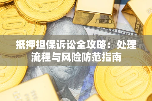 武汉抵押担保诉讼全攻略：处理流程与风险防范指南