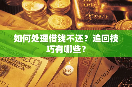 武汉如何处理借钱不还？追回技巧有哪些？