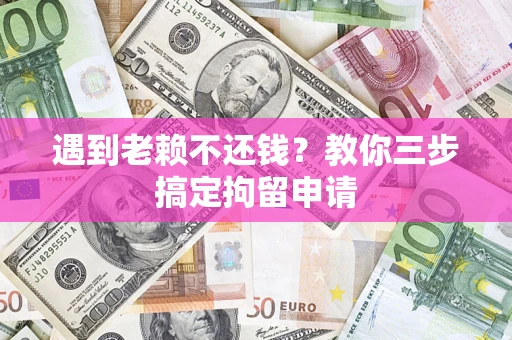 武汉遇到老赖不还钱？教你三步搞定拘留申请