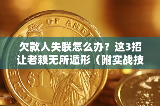 武汉欠款人失联怎么办？这3招让老赖无所遁形（附实战技巧）