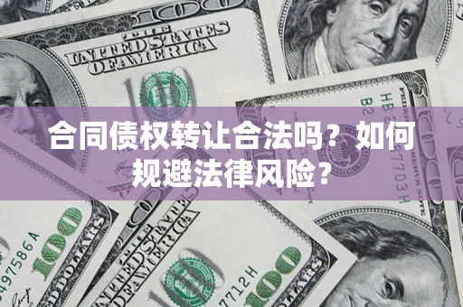 武汉合同债权转让合法吗？如何规避法律风险？