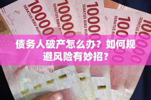 武汉债务人破产怎么办？如何规避风险有妙招？