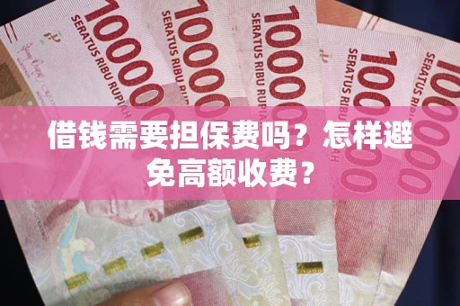 武汉借钱需要担保费吗？怎样避免高额收费？