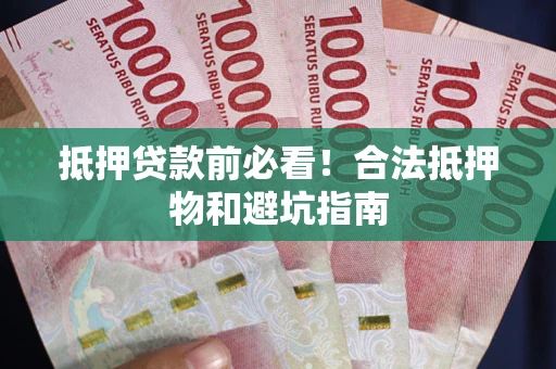 武汉抵押贷款前必看！合法抵押物和避坑指南