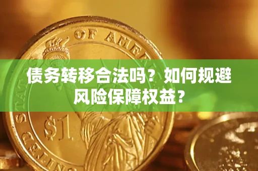 武汉债务转移合法吗？如何规避风险保障权益？