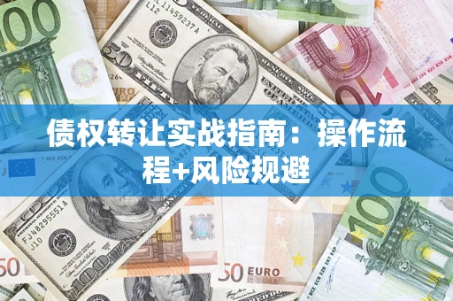 武汉债权转让实战指南：操作流程+风险规避