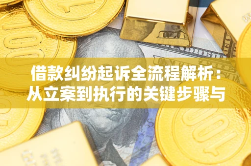 武汉借款纠纷起诉全流程解析：从立案到执行的关键步骤与防败诉指南